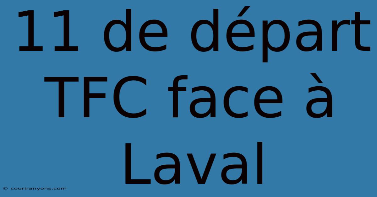 11 De Départ TFC Face À Laval