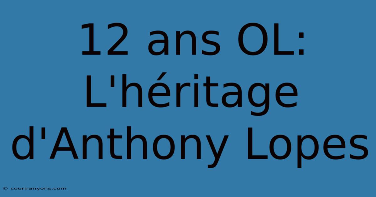 12 Ans OL: L'héritage D'Anthony Lopes