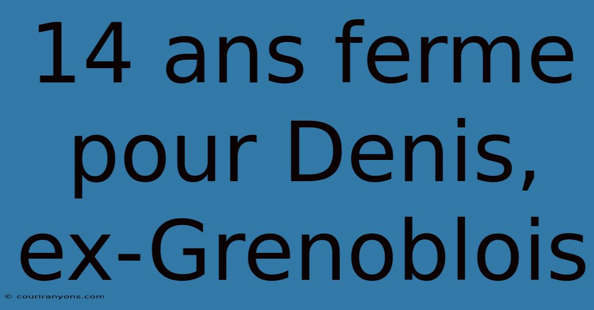 14 Ans Ferme Pour Denis, Ex-Grenoblois