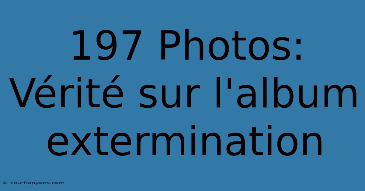 197 Photos: Vérité Sur L'album Extermination