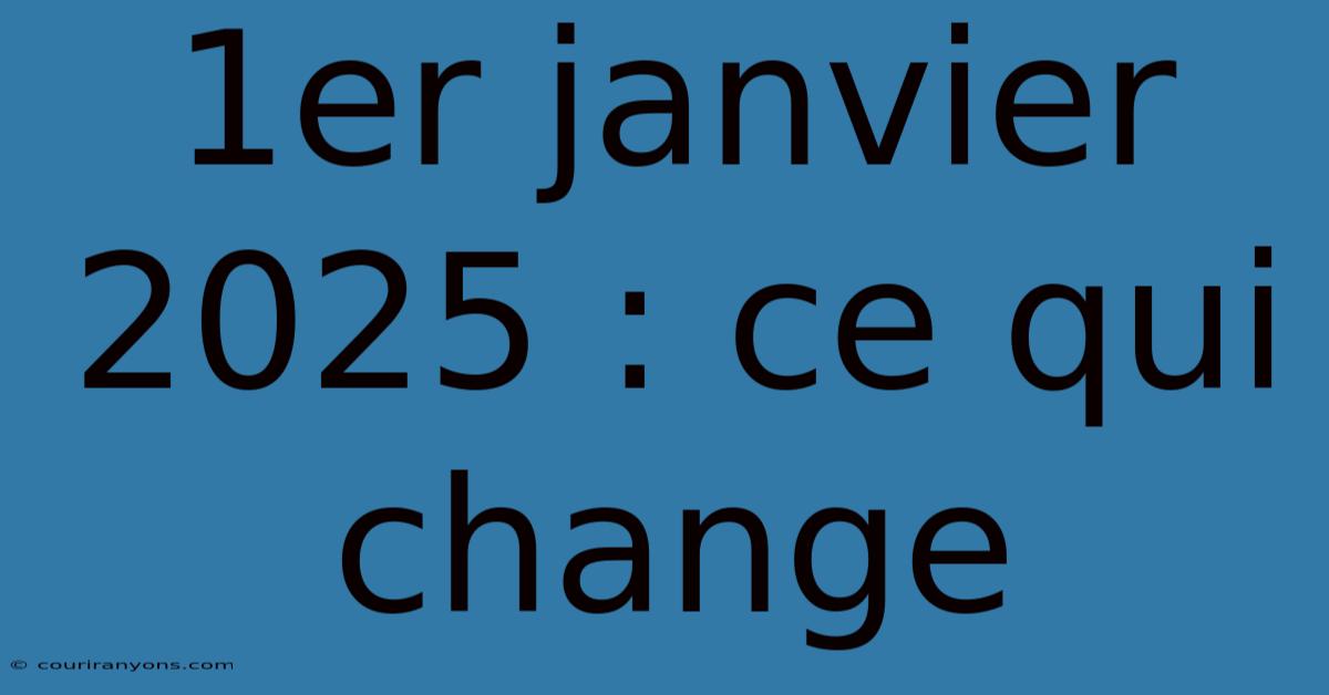 1er Janvier 2025 : Ce Qui Change