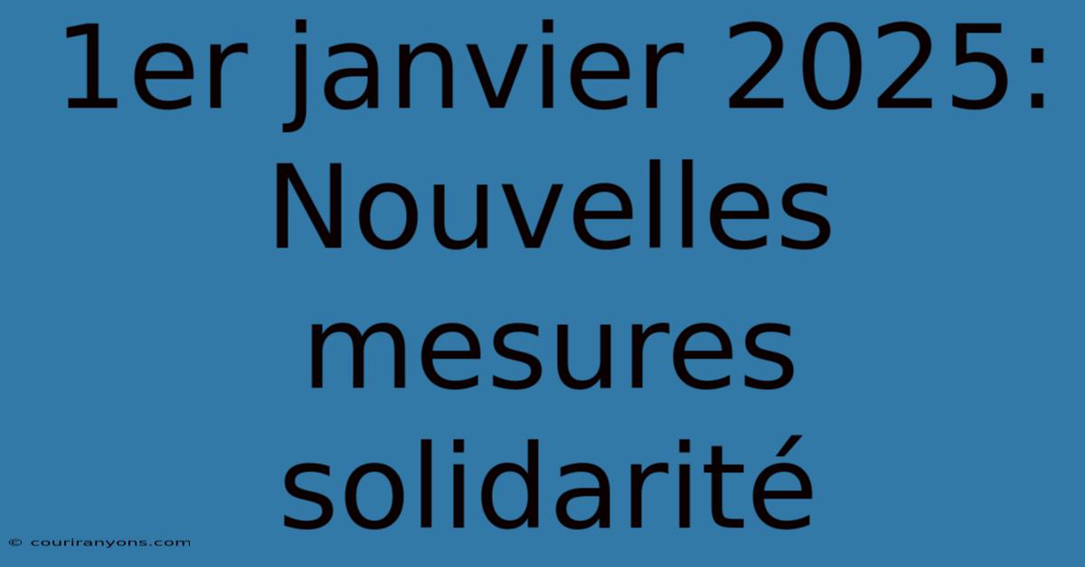 1er Janvier 2025: Nouvelles Mesures Solidarité