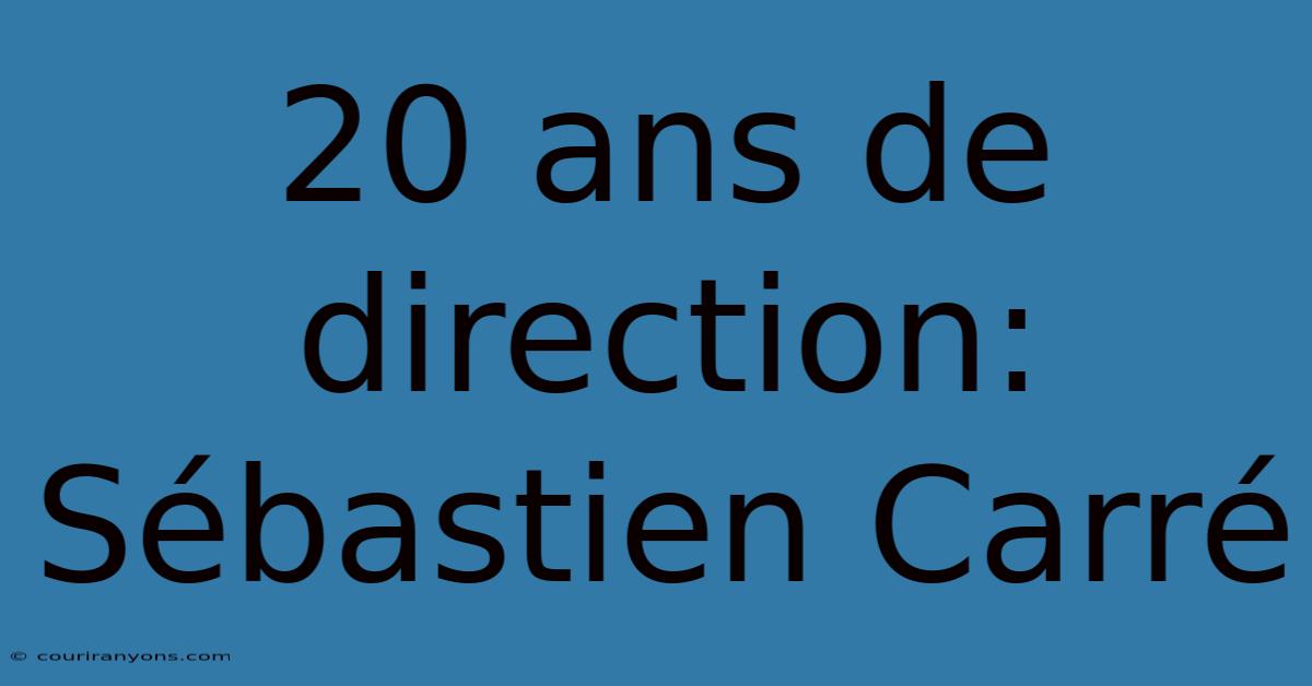 20 Ans De Direction: Sébastien Carré