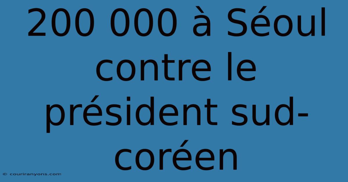 200 000 À Séoul Contre Le Président Sud-coréen