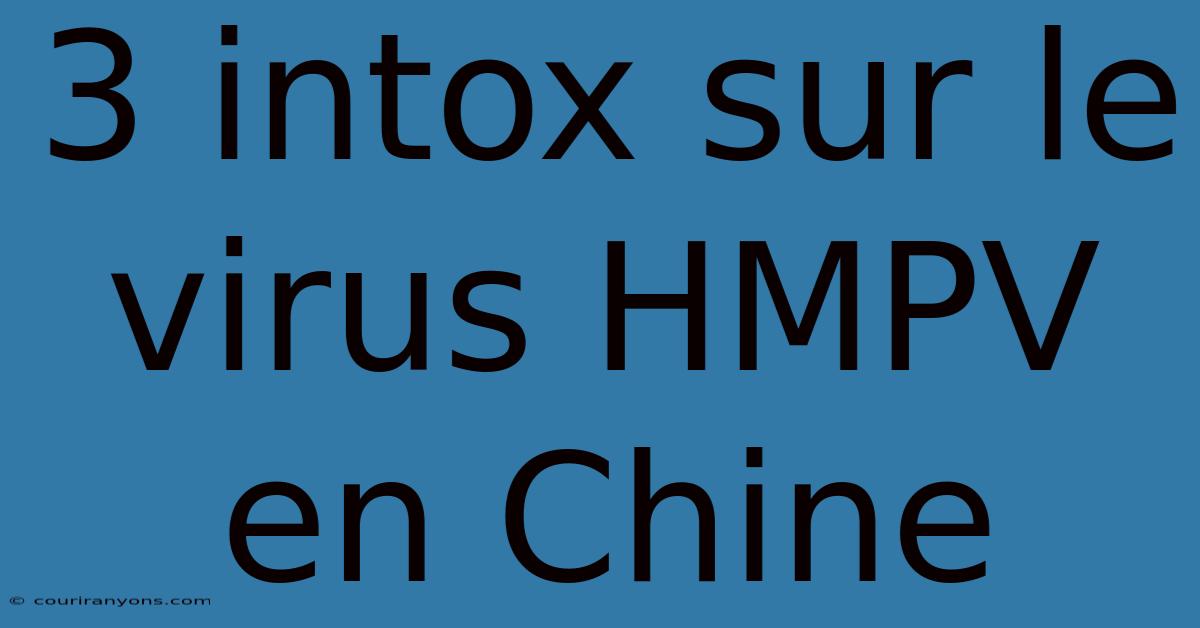 3 Intox Sur Le Virus HMPV En Chine