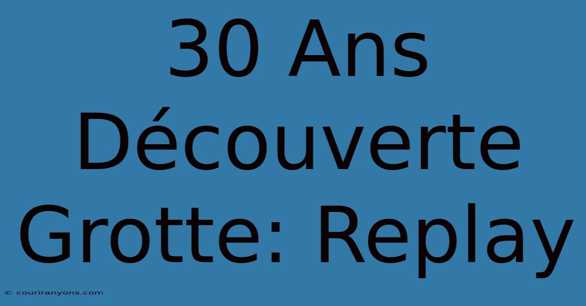 30 Ans Découverte Grotte: Replay