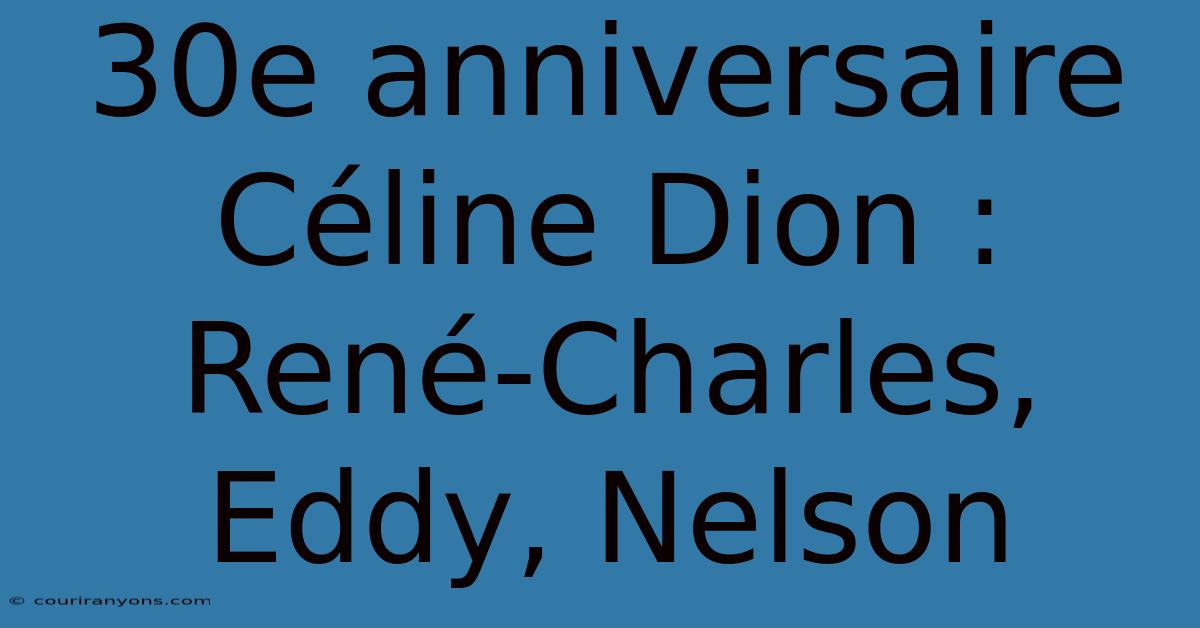 30e Anniversaire Céline Dion : René-Charles, Eddy, Nelson