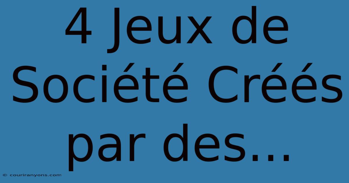 4 Jeux De Société Créés Par Des...