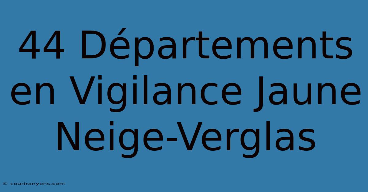 44 Départements En Vigilance Jaune Neige-Verglas