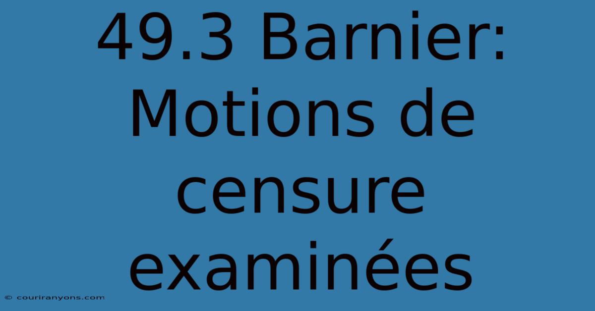 49.3 Barnier: Motions De Censure Examinées