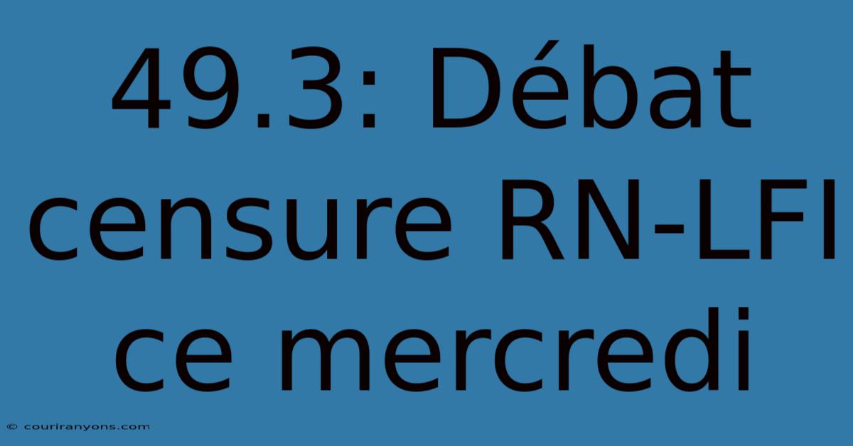 49.3: Débat Censure RN-LFI Ce Mercredi