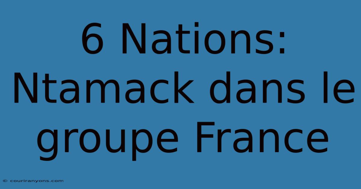 6 Nations: Ntamack Dans Le Groupe France