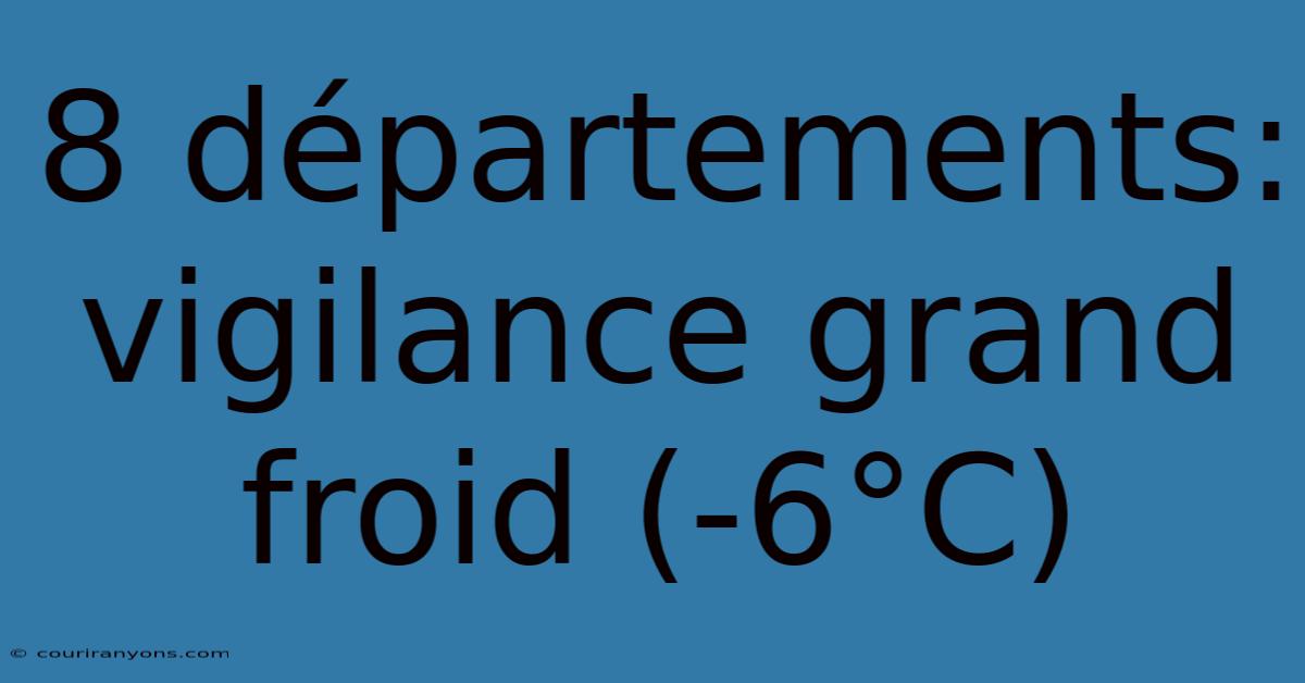 8 Départements: Vigilance Grand Froid (-6°C)