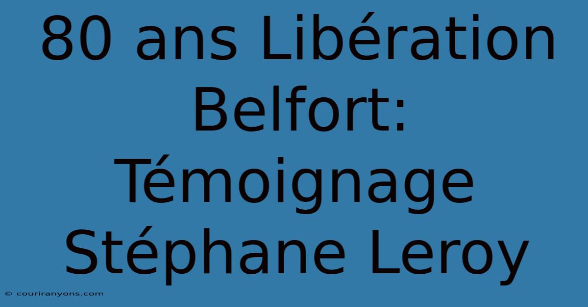 80 Ans Libération Belfort: Témoignage Stéphane Leroy