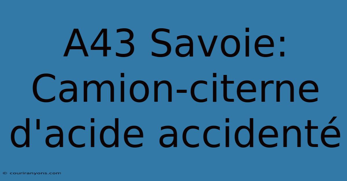 A43 Savoie: Camion-citerne D'acide Accidenté