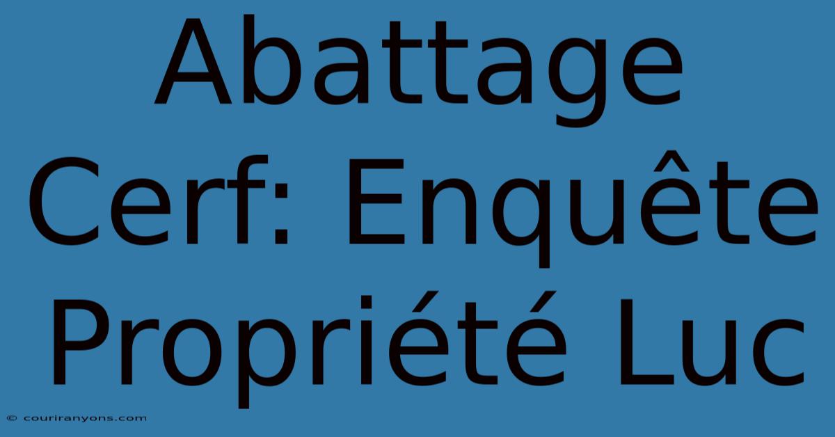 Abattage Cerf: Enquête Propriété Luc