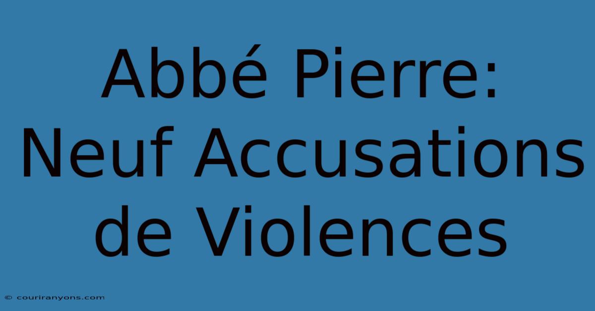 Abbé Pierre: Neuf Accusations De Violences