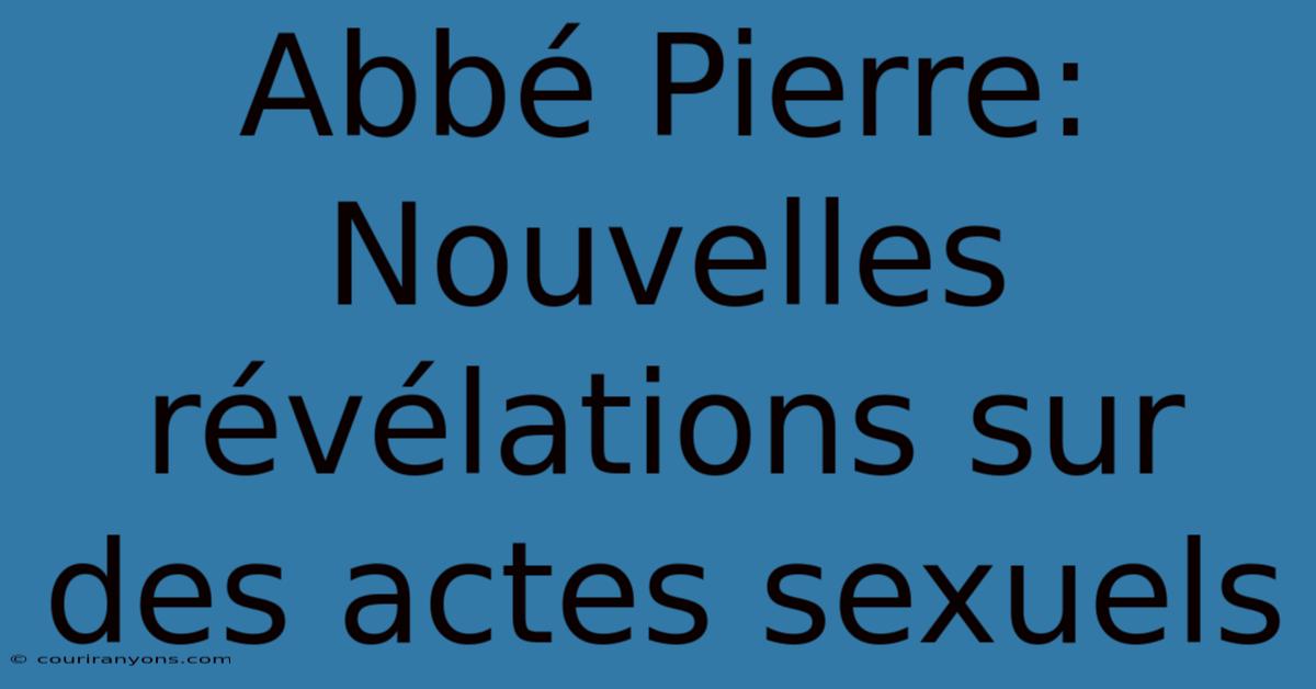 Abbé Pierre: Nouvelles Révélations Sur Des Actes Sexuels