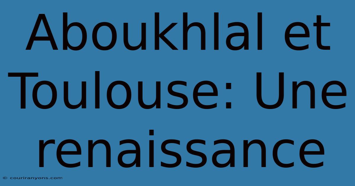 Aboukhlal Et Toulouse: Une Renaissance