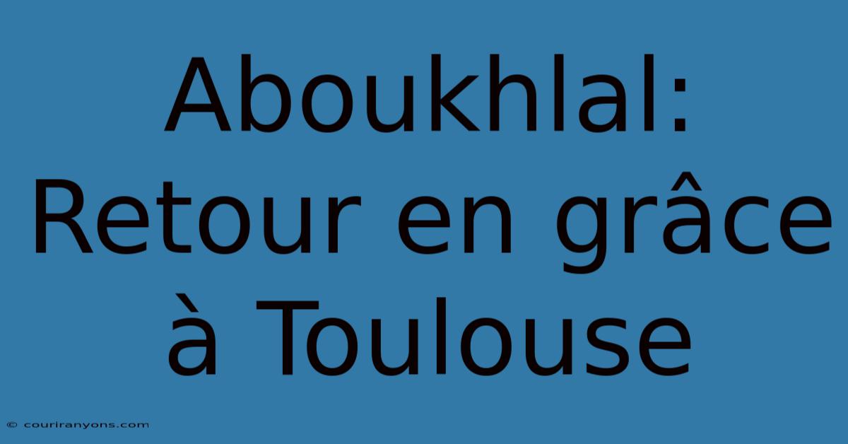 Aboukhlal: Retour En Grâce À Toulouse