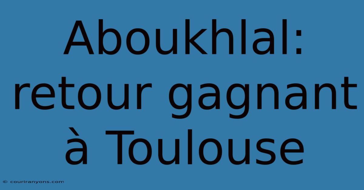 Aboukhlal: Retour Gagnant À Toulouse