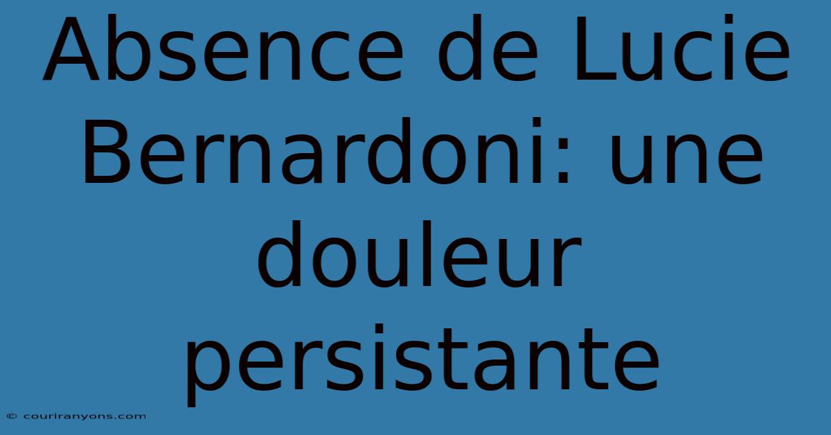 Absence De Lucie Bernardoni: Une Douleur Persistante