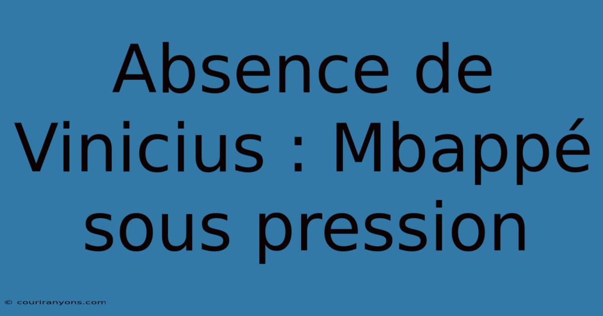 Absence De Vinicius : Mbappé Sous Pression