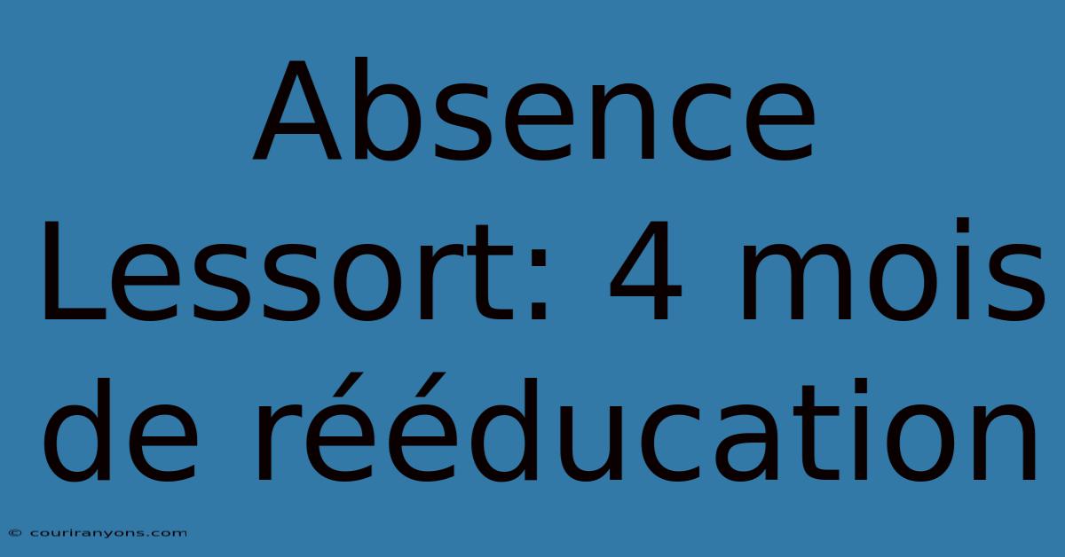 Absence Lessort: 4 Mois De Rééducation