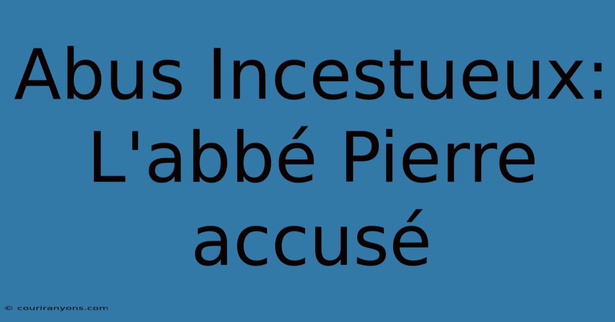 Abus Incestueux: L'abbé Pierre Accusé