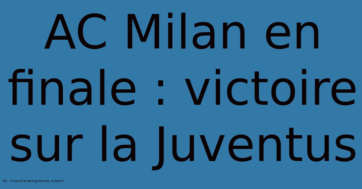 AC Milan En Finale : Victoire Sur La Juventus