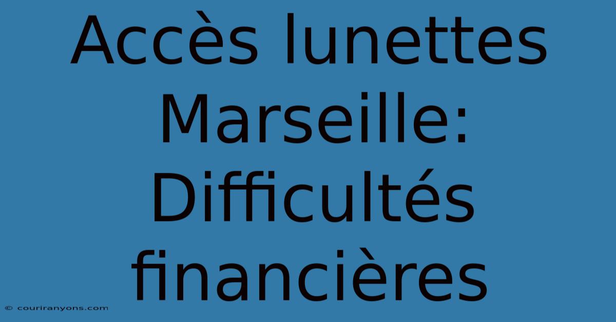 Accès Lunettes Marseille: Difficultés Financières