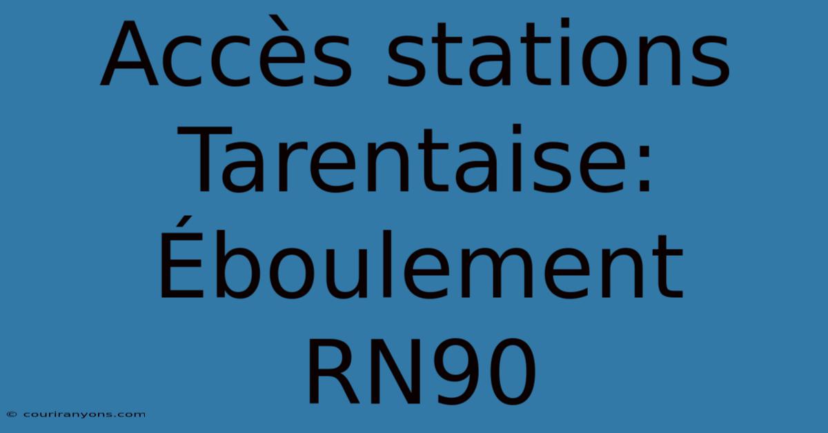 Accès Stations Tarentaise: Éboulement RN90