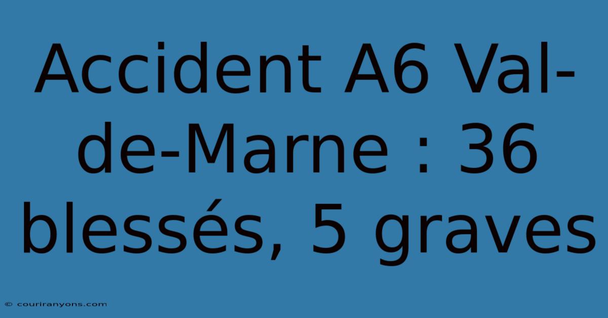 Accident A6 Val-de-Marne : 36 Blessés, 5 Graves