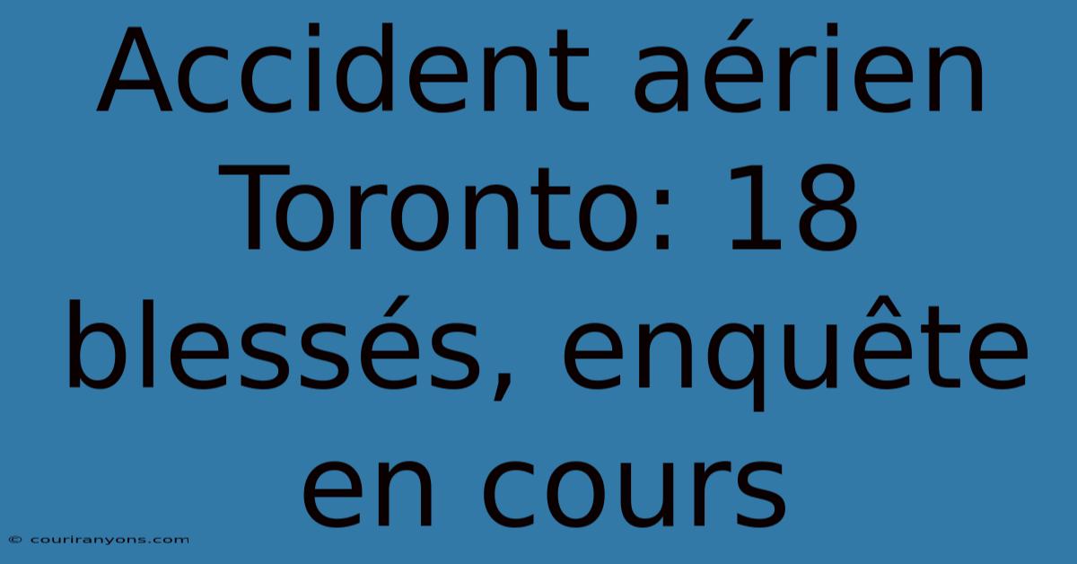 Accident Aérien Toronto: 18 Blessés, Enquête En Cours