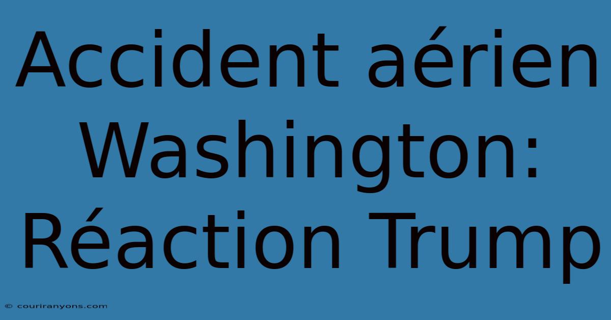 Accident Aérien Washington: Réaction Trump