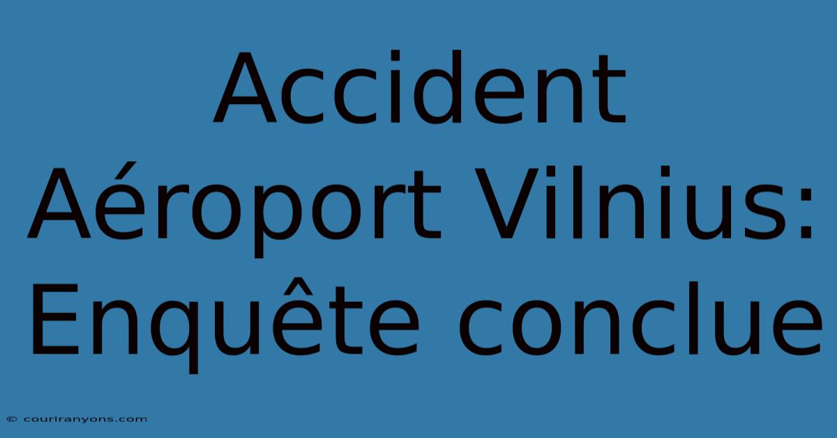 Accident Aéroport Vilnius: Enquête Conclue