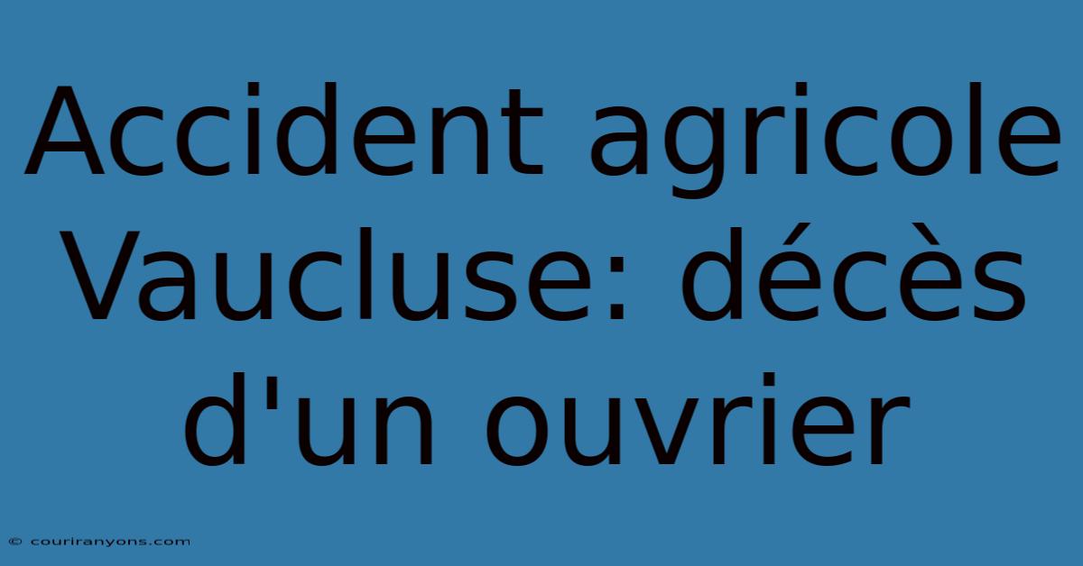 Accident Agricole Vaucluse: Décès D'un Ouvrier