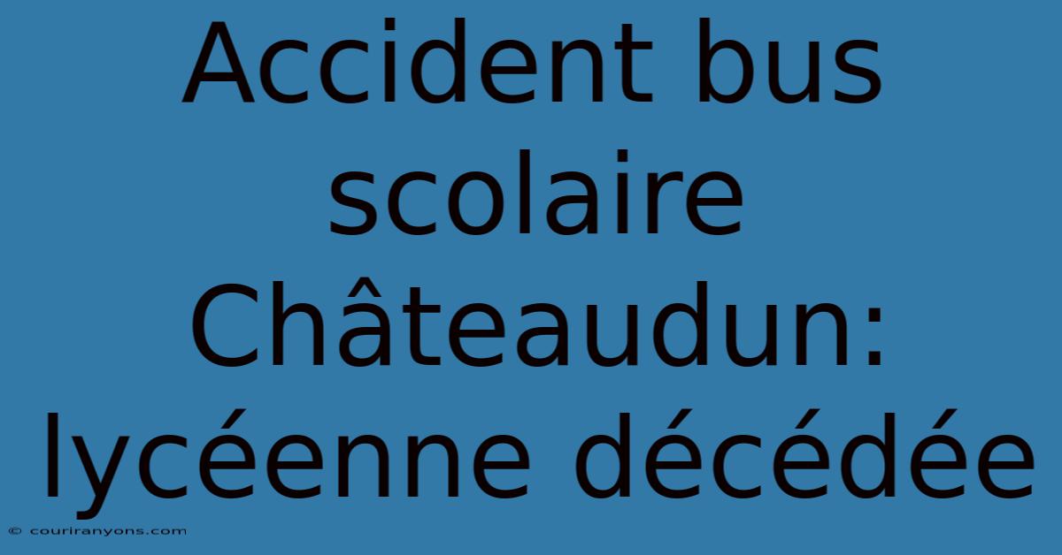 Accident Bus Scolaire Châteaudun: Lycéenne Décédée