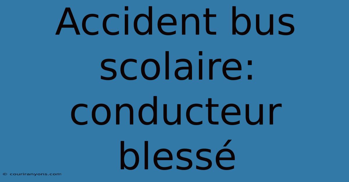 Accident Bus Scolaire: Conducteur Blessé