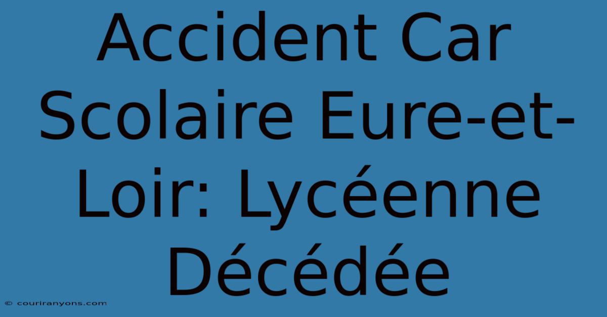 Accident Car Scolaire Eure-et-Loir: Lycéenne Décédée