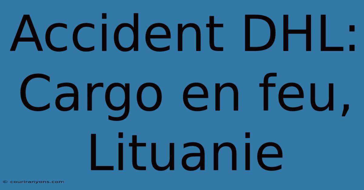 Accident DHL: Cargo En Feu, Lituanie