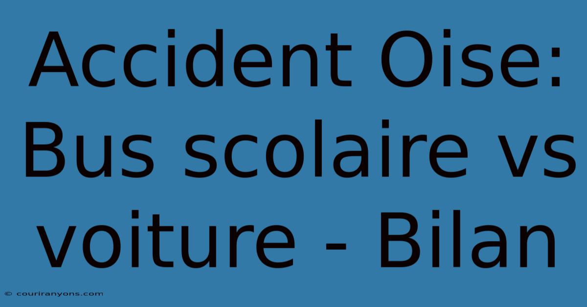 Accident Oise: Bus Scolaire Vs Voiture - Bilan