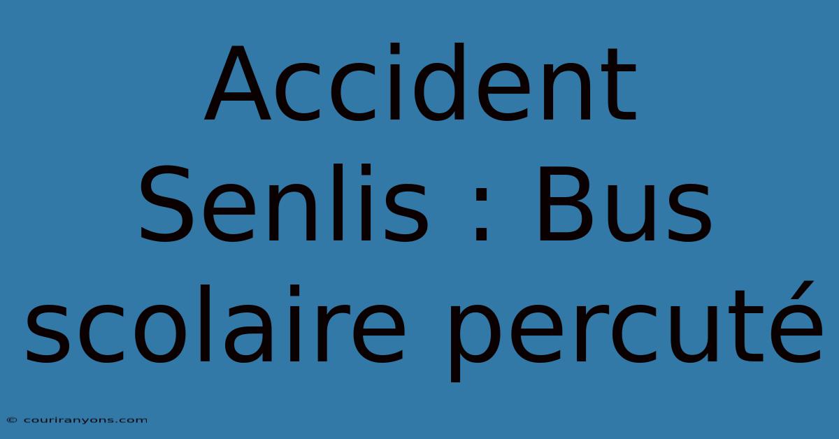 Accident Senlis : Bus Scolaire Percuté