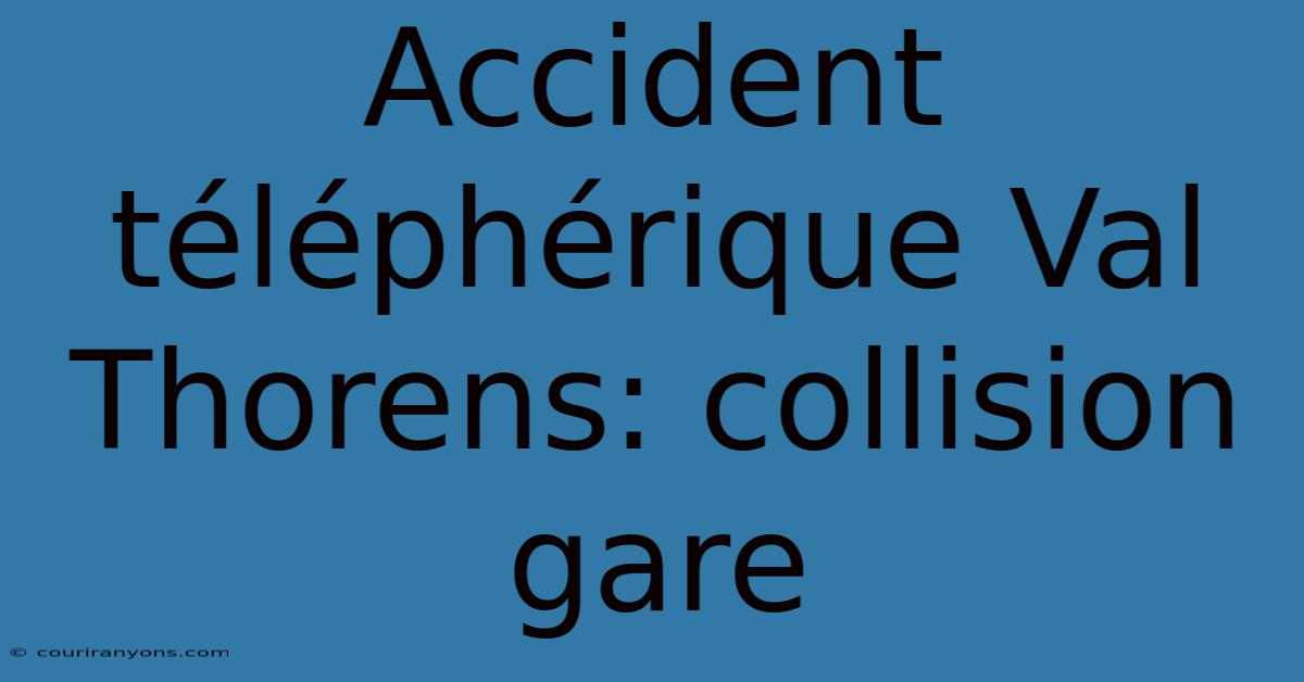 Accident Téléphérique Val Thorens: Collision Gare