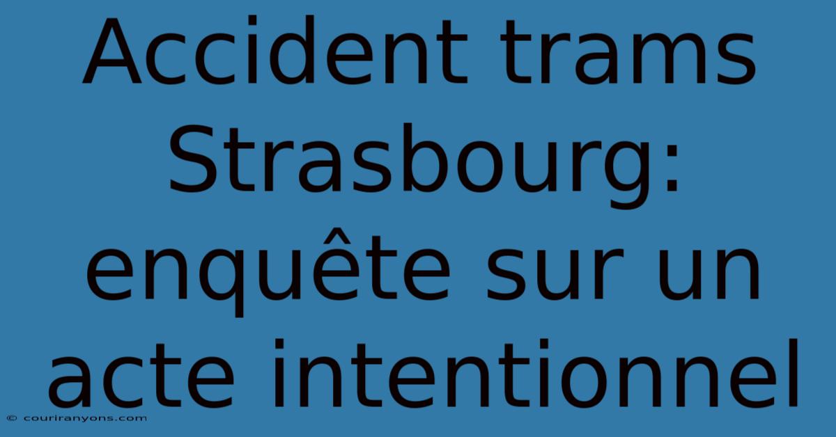 Accident Trams Strasbourg: Enquête Sur Un Acte Intentionnel