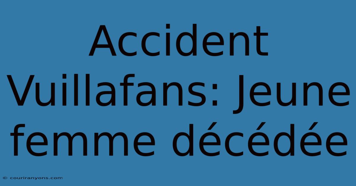 Accident Vuillafans: Jeune Femme Décédée