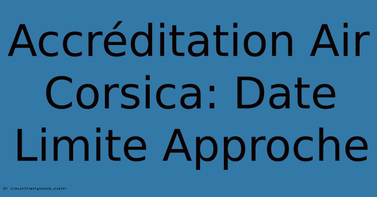 Accréditation Air Corsica: Date Limite Approche