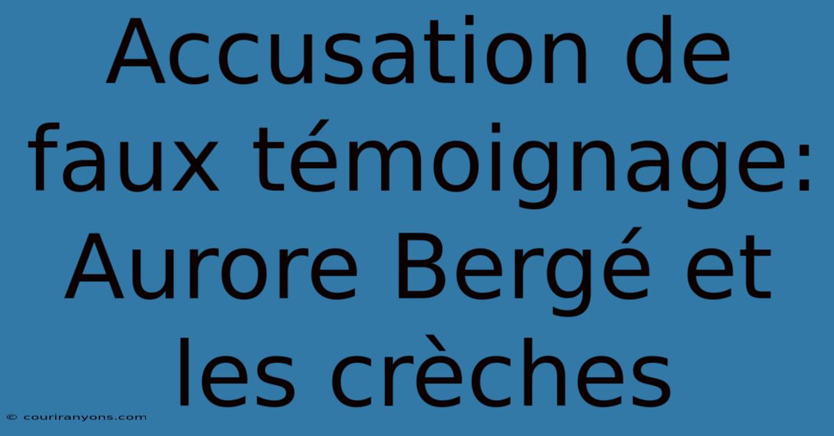 Accusation De Faux Témoignage: Aurore Bergé Et Les Crèches