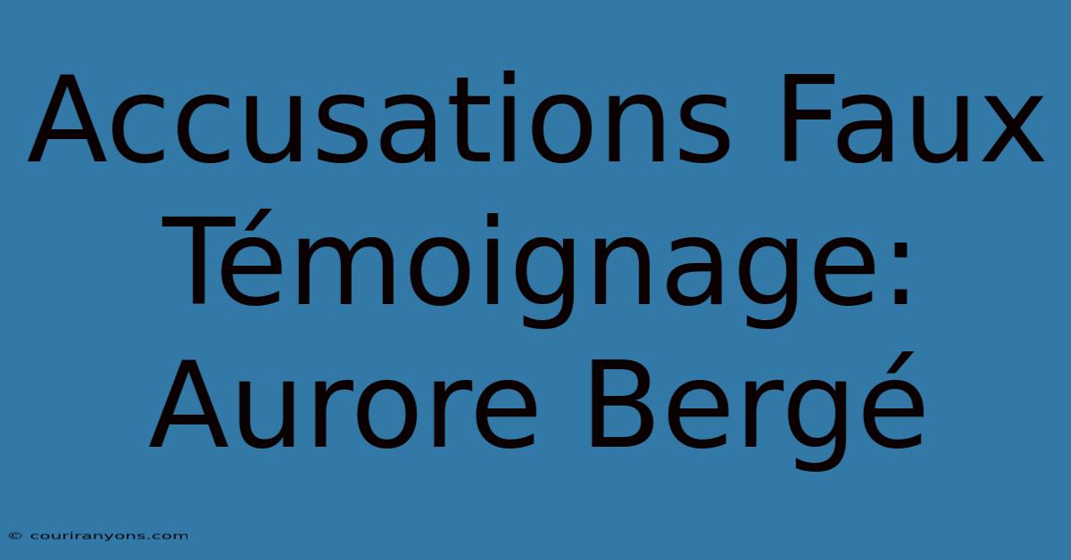 Accusations Faux Témoignage: Aurore Bergé