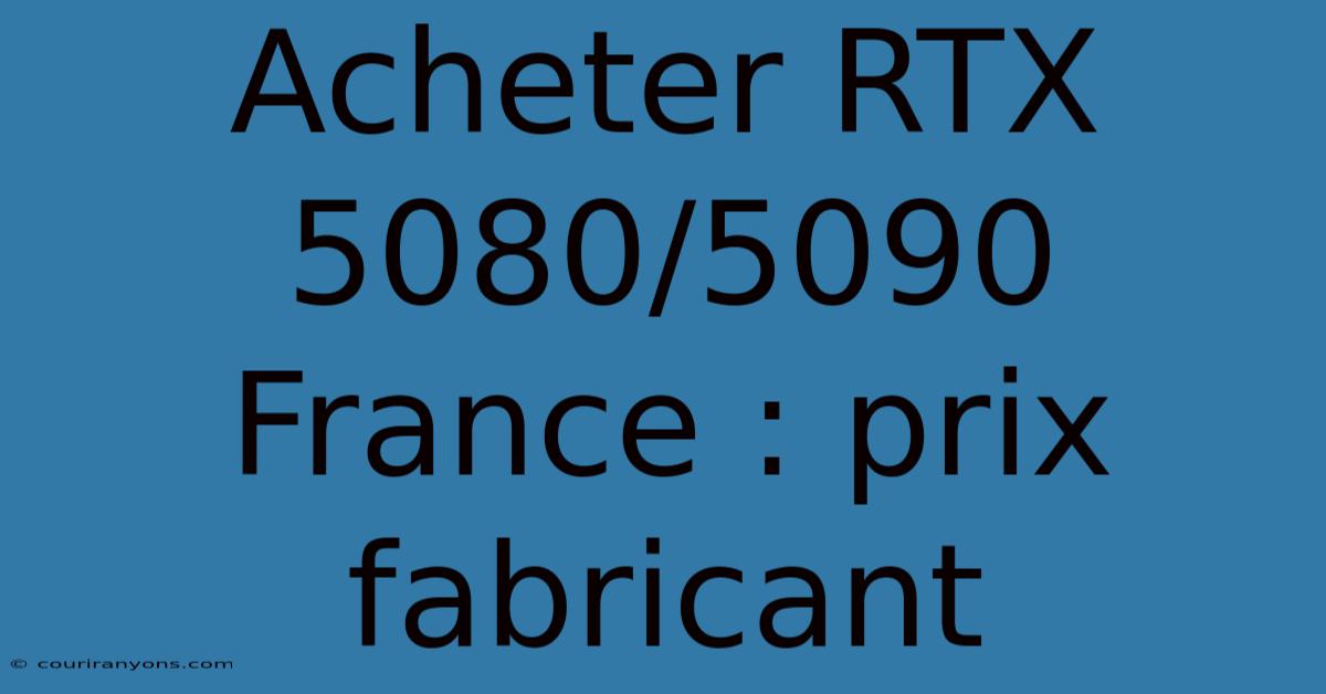 Acheter RTX 5080/5090 France : Prix Fabricant